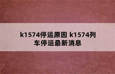 k1574停运原因 k1574列车停运最新消息